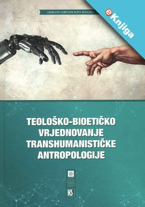 TEOLOŠKO-BIOETIČKO VRJEDNOVANJE TRANSHUMANISTIČKE ANTROPOLOGIJE e-Knjiga
